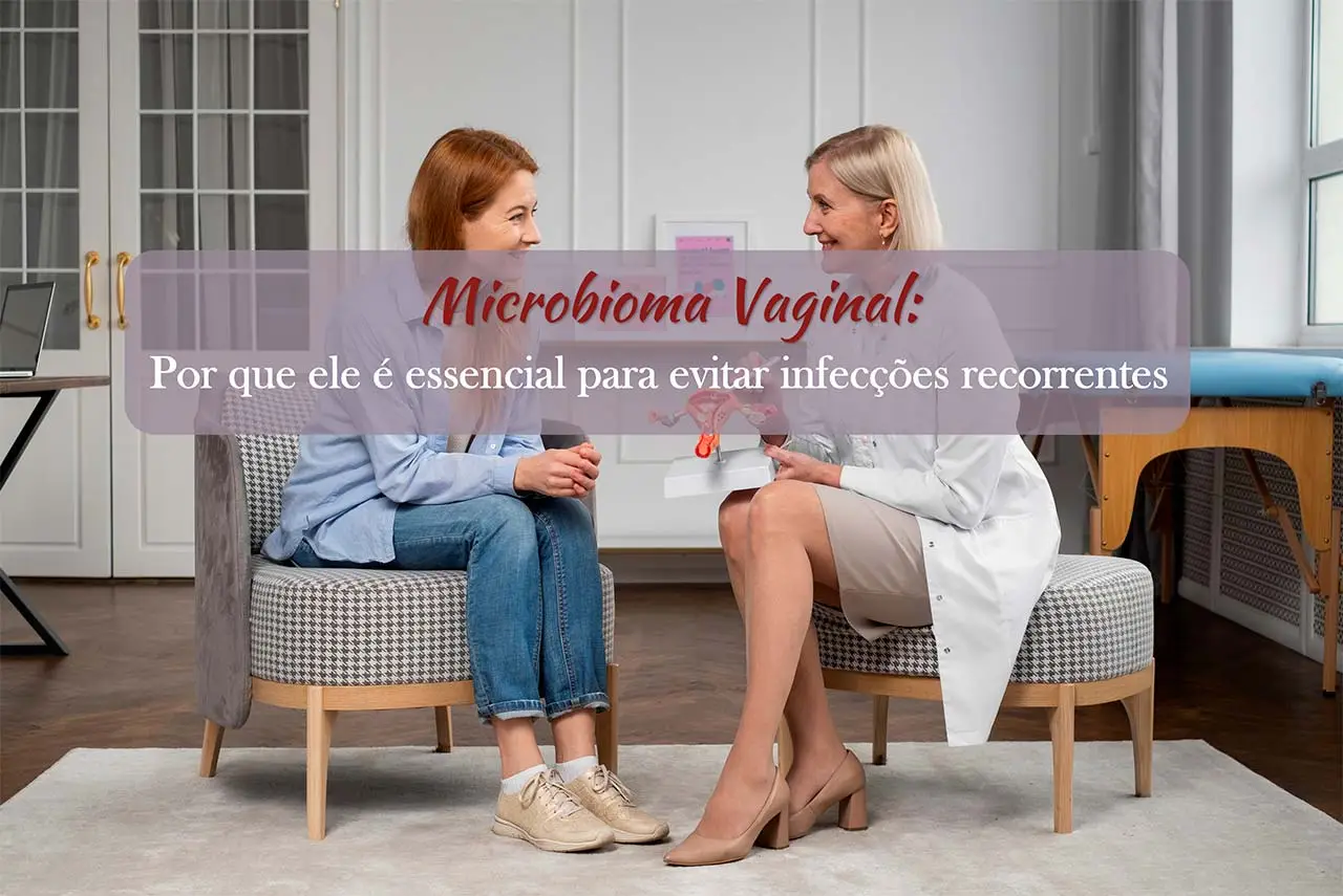 Microbioma Vaginal: por que ele é essencial para evitar infecções recorrentes